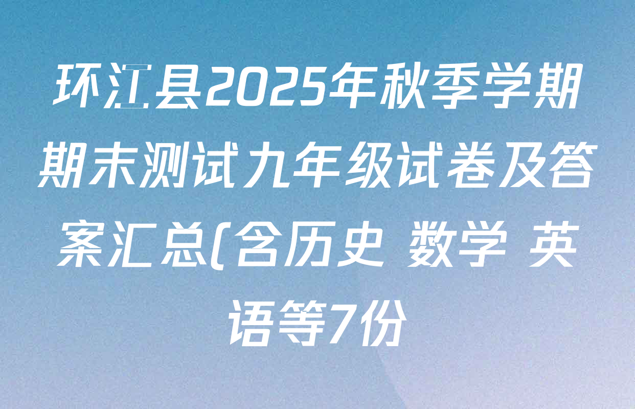 环江县2025年秋季学期期末测试九年级试卷及答案汇总(含历史 数学 英语等7份) 环江县2025年秋季学期期末测试九年级试卷及答案汇总(含历史 数学 英语等7份)